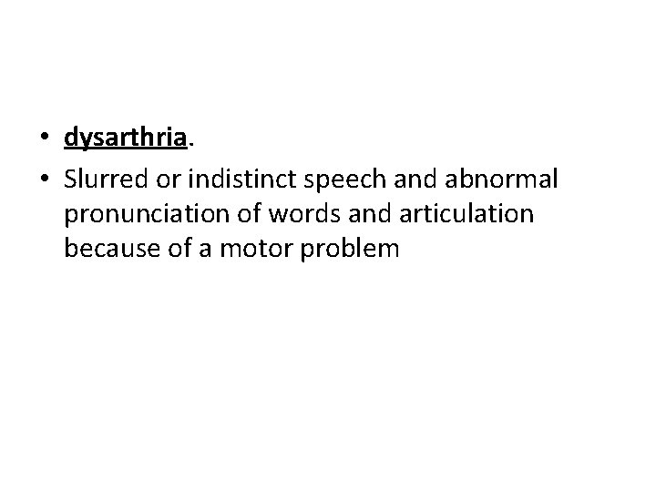  • dysarthria. • Slurred or indistinct speech and abnormal pronunciation of words and