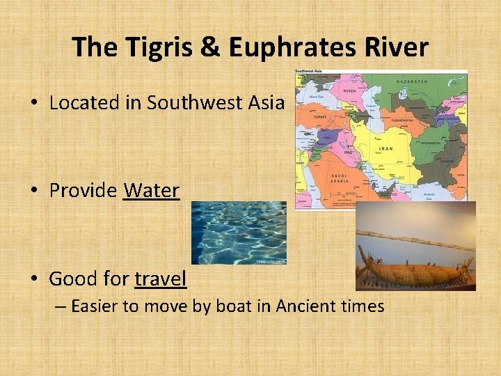 The Tigris & Euphrates River • Located in Southwest Asia • Provide Water • The Tigris & Euphrates River • Located in Southwest Asia • Provide Water •