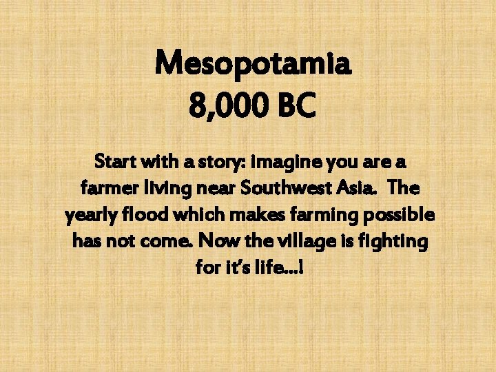 Mesopotamia 8, 000 BC Start with a story: imagine you are a farmer living Mesopotamia 8, 000 BC Start with a story: imagine you are a farmer living
