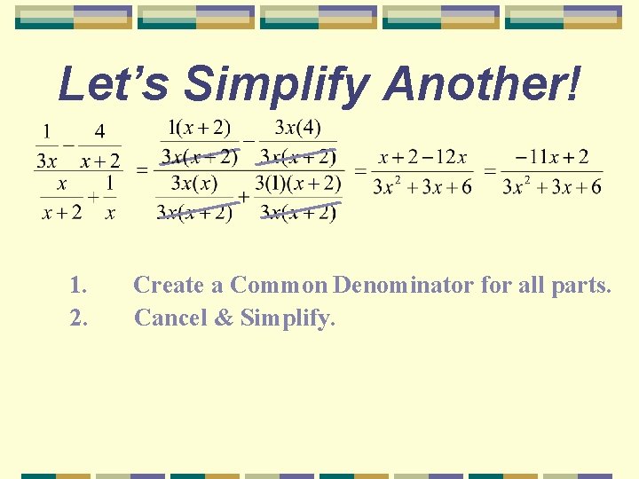 Let’s Simplify Another! 1. 2. Create a Common Denominator for all parts. Cancel &