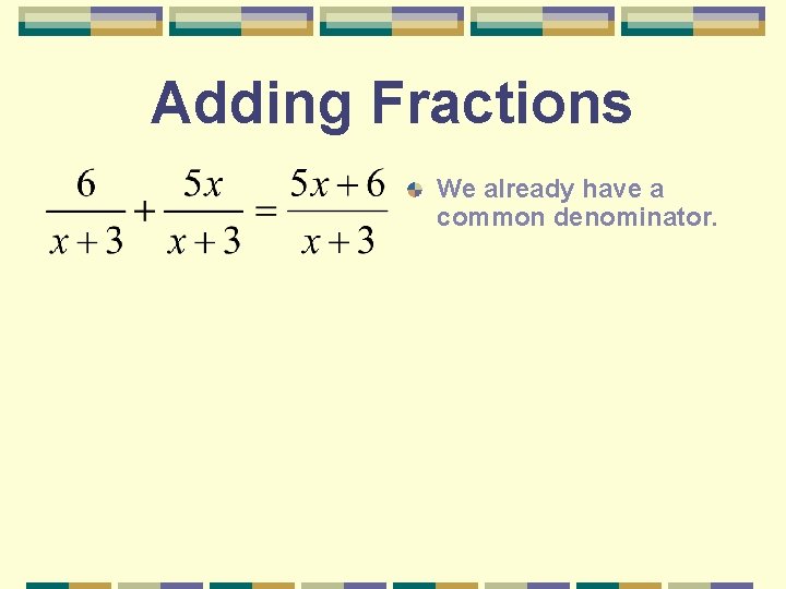 Adding Fractions We already have a common denominator. 