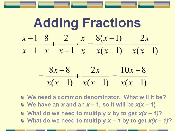 Adding Fractions We need a common denominator. What will it be? We have an