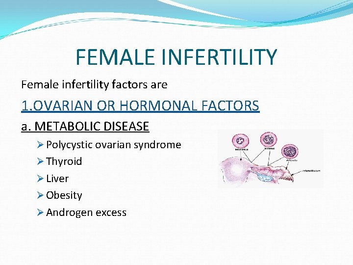 FEMALE INFERTILITY Female infertility factors are 1. OVARIAN OR HORMONAL FACTORS a. METABOLIC DISEASE