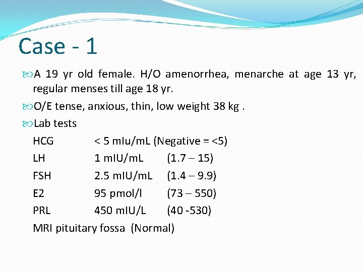 Case - 1 A 19 yr old female. H/O amenorrhea, menarche at age 13