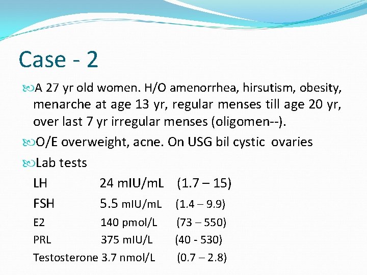 Case - 2 A 27 yr old women. H/O amenorrhea, hirsutism, obesity, menarche at