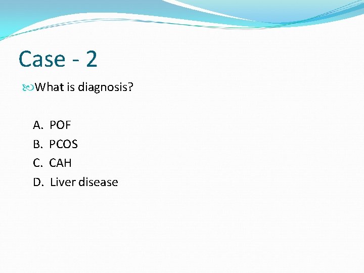 Case - 2 What is diagnosis? A. POF B. PCOS C. CAH D. Liver