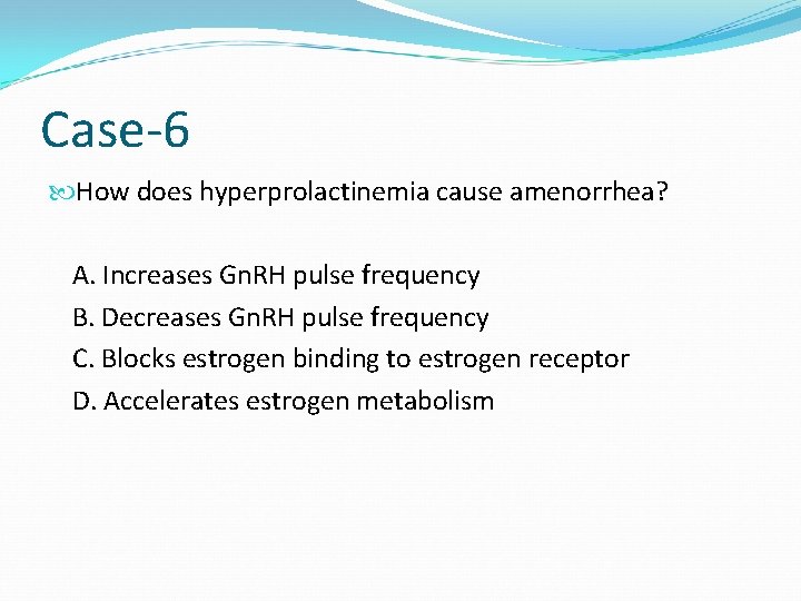 Case-6 How does hyperprolactinemia cause amenorrhea? A. Increases Gn. RH pulse frequency B. Decreases