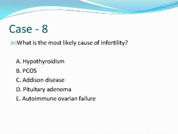 Case - 8 What is the most likely cause of infertility? A. Hypothyroidism B.