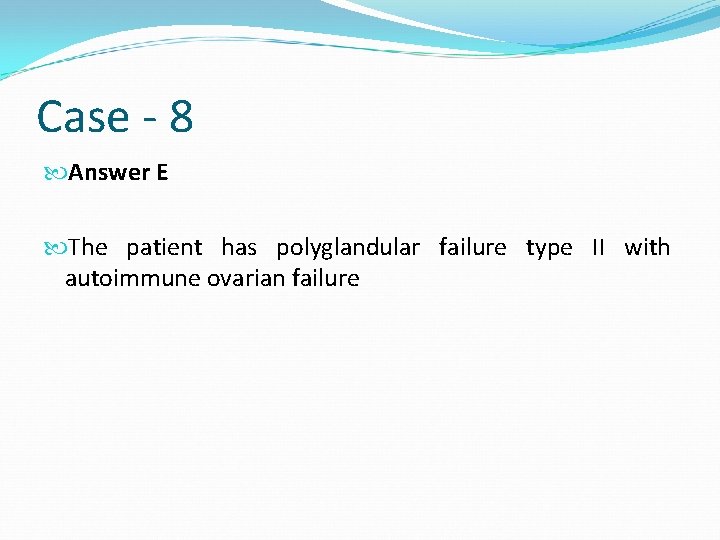 Case - 8 Answer E The patient has polyglandular failure type II with autoimmune