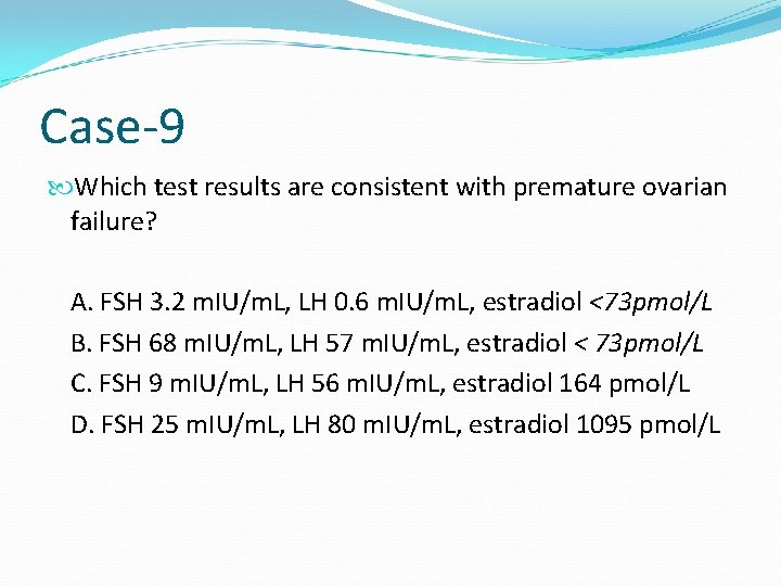 Case-9 Which test results are consistent with premature ovarian failure? A. FSH 3. 2