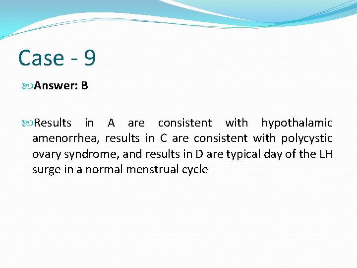 Case - 9 Answer: B Results in A are consistent with hypothalamic amenorrhea, results