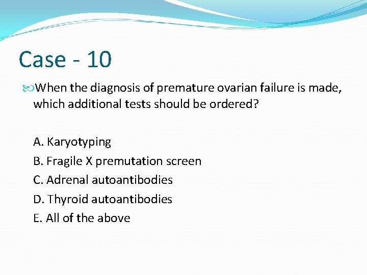 Case - 10 When the diagnosis of premature ovarian failure is made, which additional