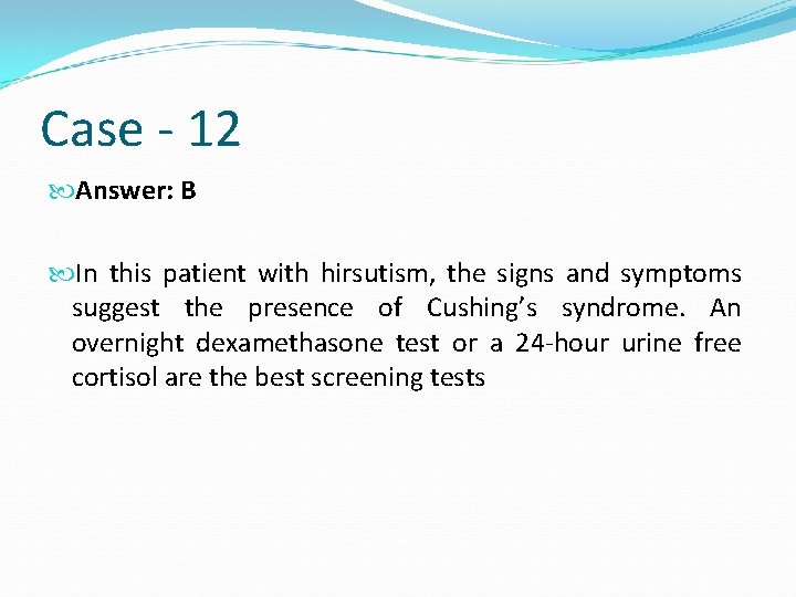 Case - 12 Answer: B In this patient with hirsutism, the signs and symptoms