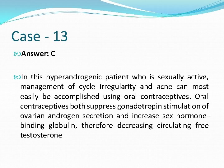 Case - 13 Answer: C In this hyperandrogenic patient who is sexually active, management