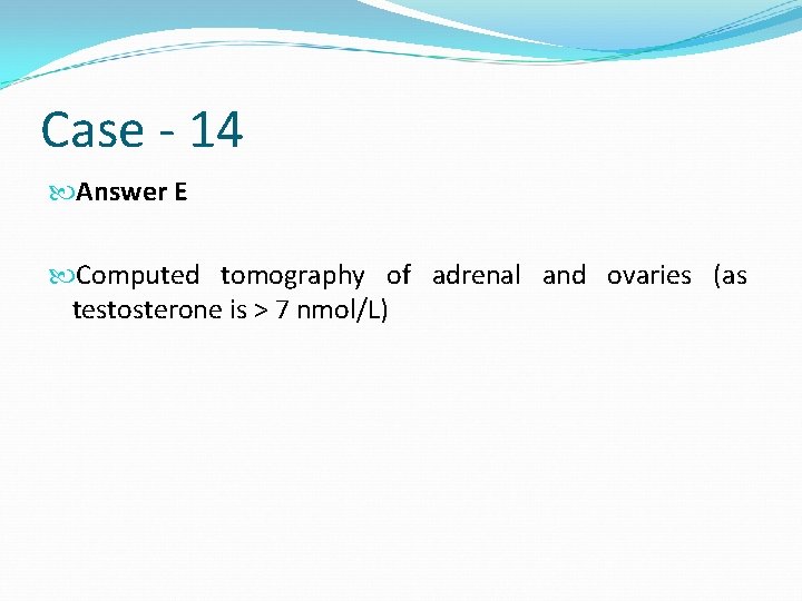 Case - 14 Answer E Computed tomography of adrenal and ovaries (as testosterone is