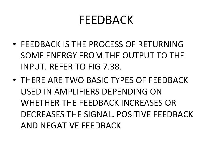 FEEDBACK • FEEDBACK IS THE PROCESS OF RETURNING SOME ENERGY FROM THE OUTPUT TO