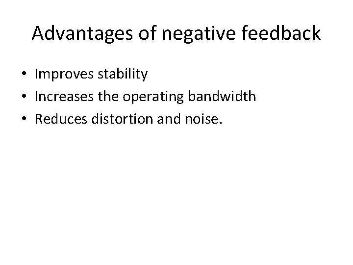Advantages of negative feedback • Improves stability • Increases the operating bandwidth • Reduces