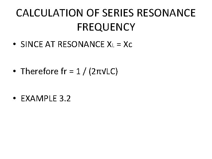 CALCULATION OF SERIES RESONANCE FREQUENCY • SINCE AT RESONANCE XL = Xc • Therefore