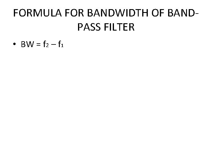 FORMULA FOR BANDWIDTH OF BANDPASS FILTER • BW = f 2 – f 1