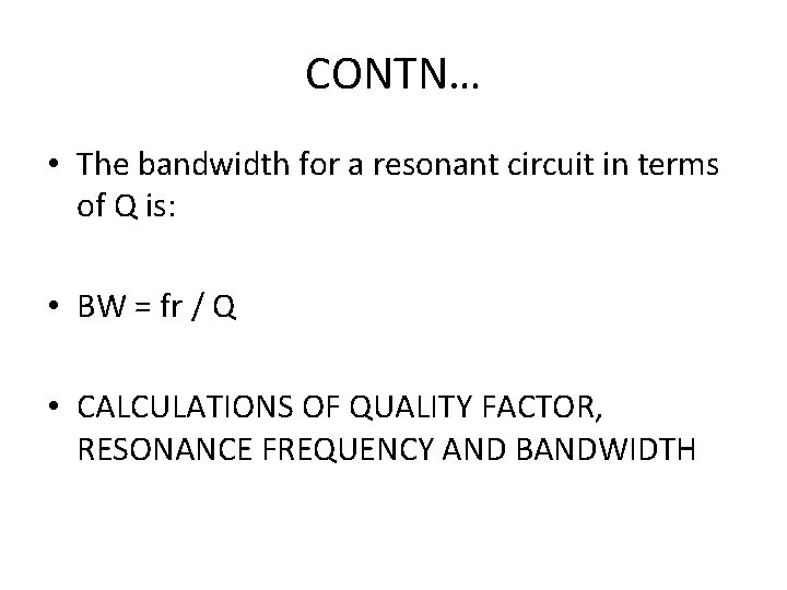 CONTN… • The bandwidth for a resonant circuit in terms of Q is: •