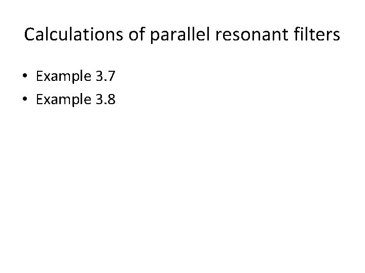 Calculations of parallel resonant filters • Example 3. 7 • Example 3. 8 