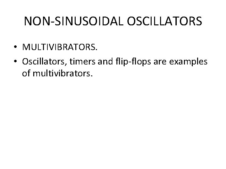 NON-SINUSOIDAL OSCILLATORS • MULTIVIBRATORS. • Oscillators, timers and flip-flops are examples of multivibrators. 