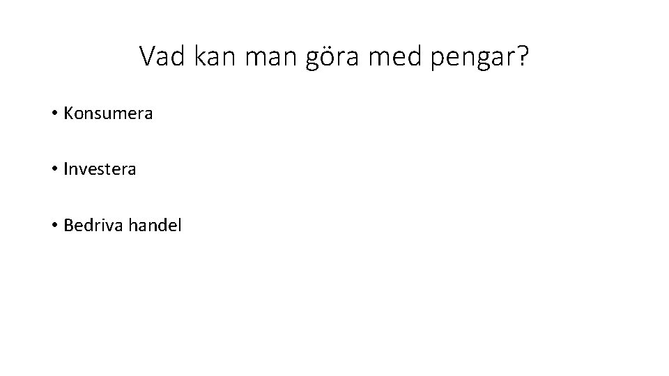 Vad kan man göra med pengar? • Konsumera • Investera • Bedriva handel 