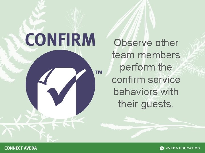 Observe other team members perform the confirm service behaviors with their guests. 