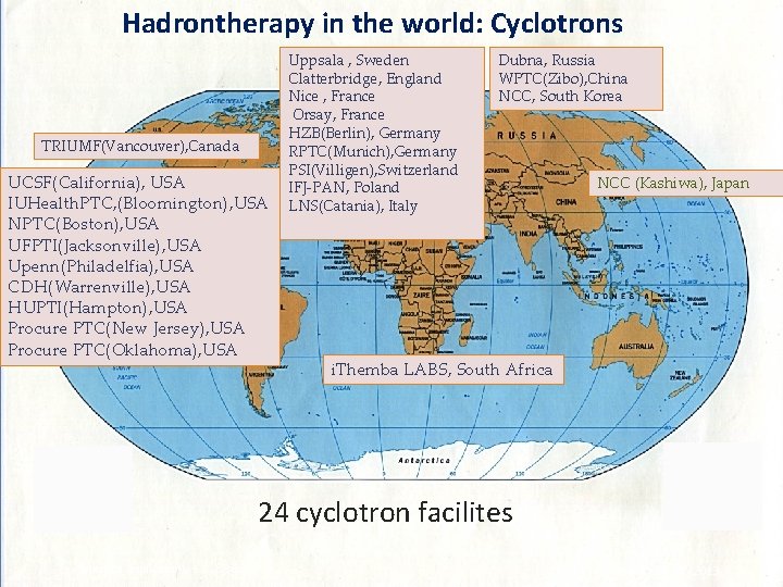 Hadrontherapy in the world: Cyclotrons TRIUMF(Vancouver), Canada UCSF(California), USA IUHealth. PTC, (Bloomington), USA NPTC(Boston),