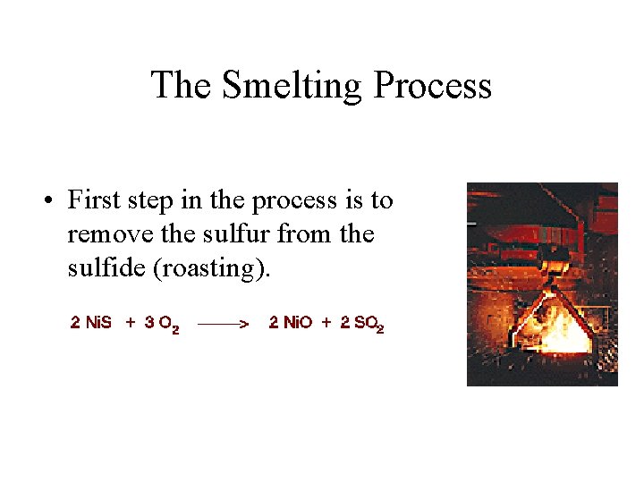 The Smelting Process • First step in the process is to remove the sulfur