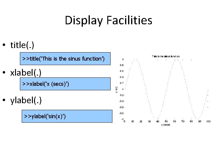 Display Facilities • title(. ) >>title(‘This is the sinus function’) • xlabel(. ) >>xlabel(‘x