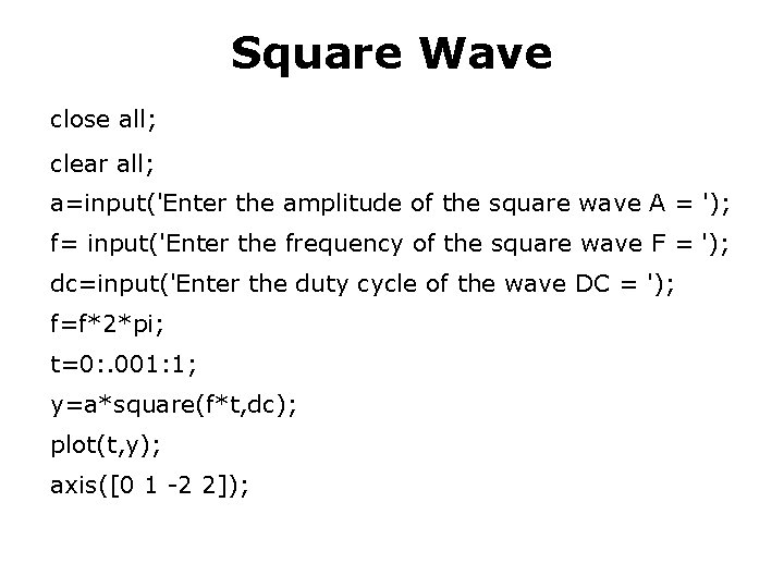 Square Wave close all; clear all; a=input('Enter the amplitude of the square wave A