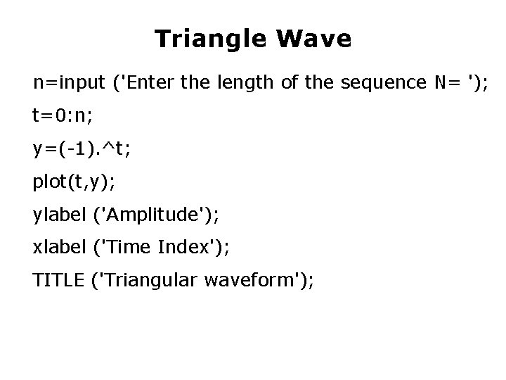 Triangle Wave n=input ('Enter the length of the sequence N= '); t=0: n; y=(-1).
