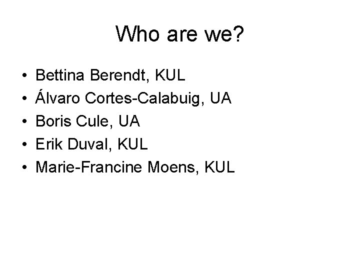 Who are we? • • • Bettina Berendt, KUL Álvaro Cortes-Calabuig, UA Boris Cule,