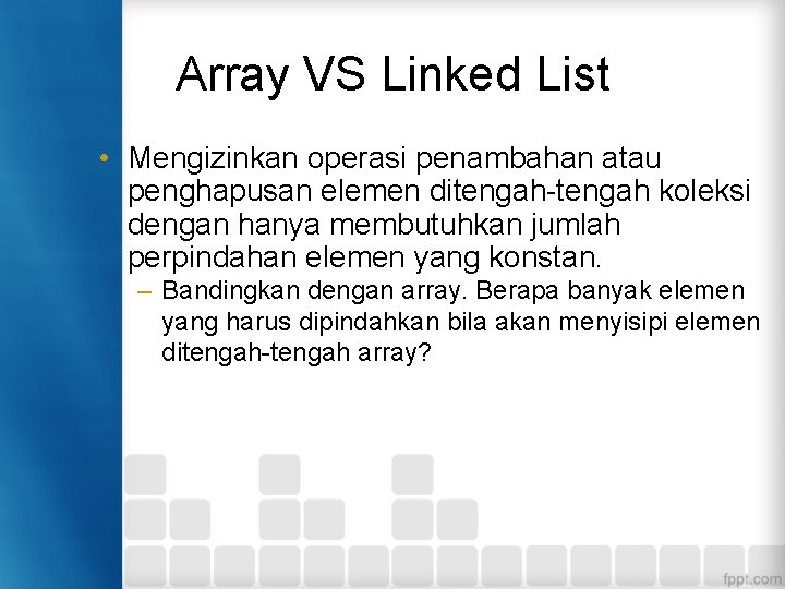 Array VS Linked List • Mengizinkan operasi penambahan atau penghapusan elemen ditengah-tengah koleksi dengan