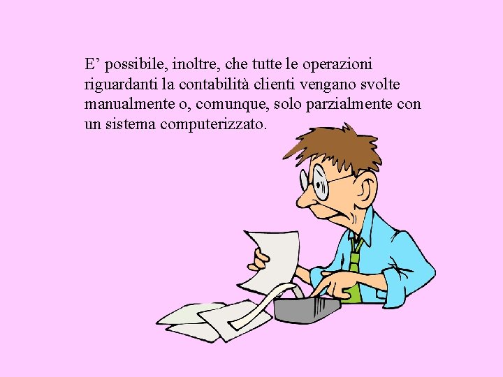 E’ possibile, inoltre, che tutte le operazioni riguardanti la contabilità clienti vengano svolte manualmente