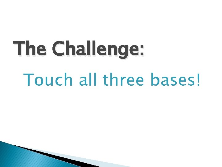 The Challenge: Touch all three bases! 