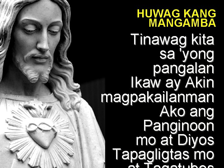 HUWAG KANG MANGAMBA Tinawag kita sa 'yong pangalan Ikaw ay Akin magpakailanman Ako ang