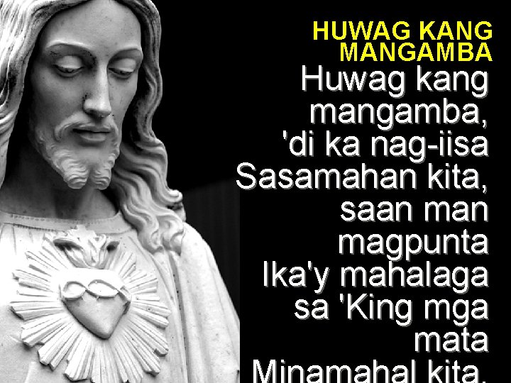 HUWAG KANG MANGAMBA Huwag kang mangamba, 'di ka nag-iisa Sasamahan kita, saan magpunta Ika'y