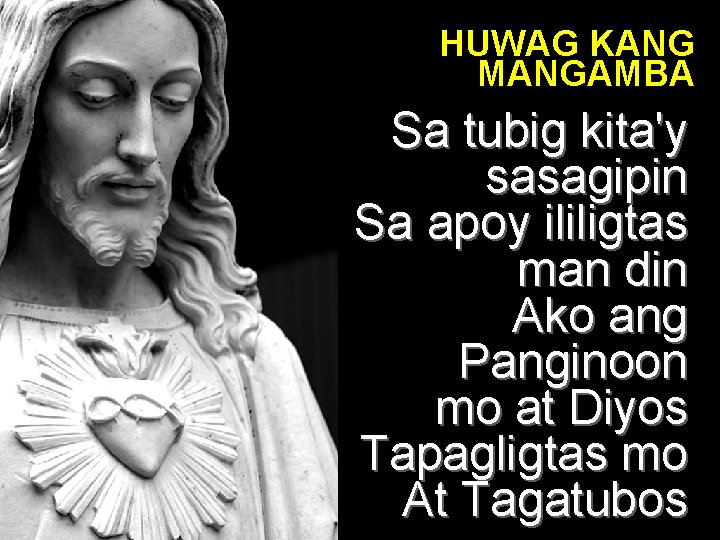 HUWAG KANG MANGAMBA Sa tubig kita'y sasagipin Sa apoy ililigtas man din Ako ang