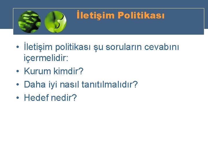 İletişim Politikası • İletişim politikası şu soruların cevabını içermelidir: • Kurum kimdir? • Daha