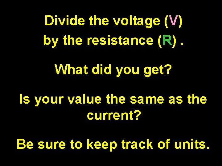 Divide the voltage (V) by the resistance (R). What did you get? Is your