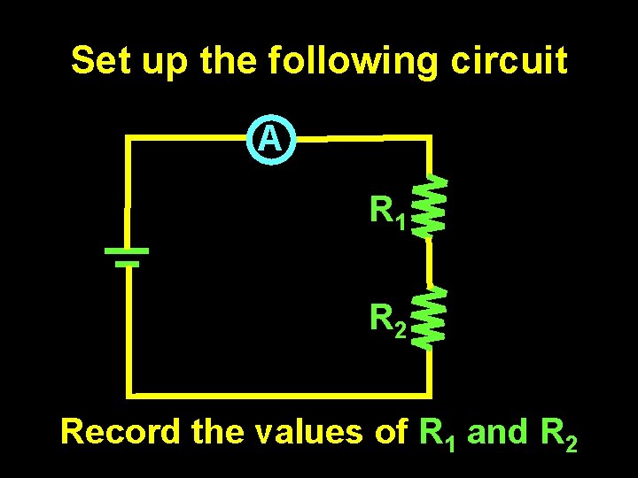 Set up the following circuit A R 1 R 2 Record the values of