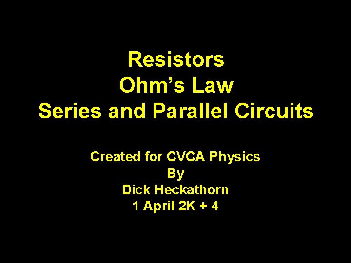 Resistors Ohm’s Law Series and Parallel Circuits Created for CVCA Physics By Dick Heckathorn