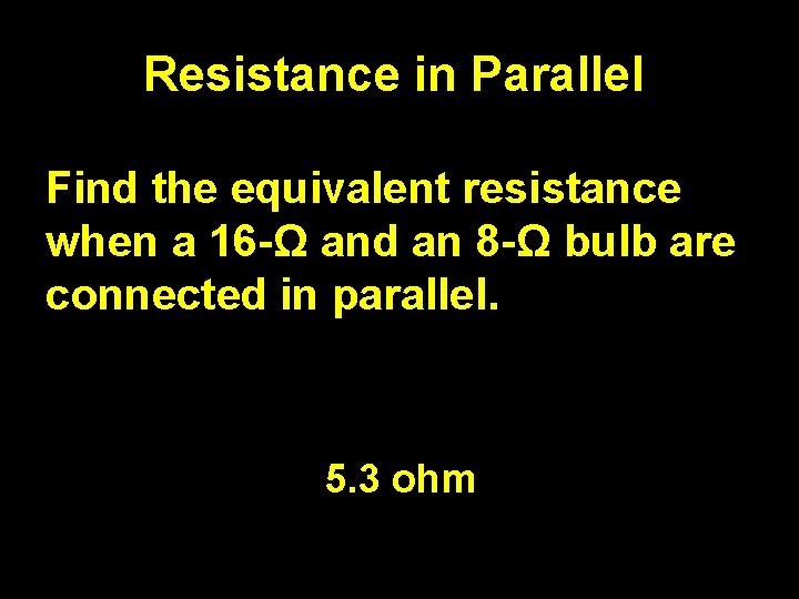 Resistance in Parallel Find the equivalent resistance when a 16 -Ω and an 8