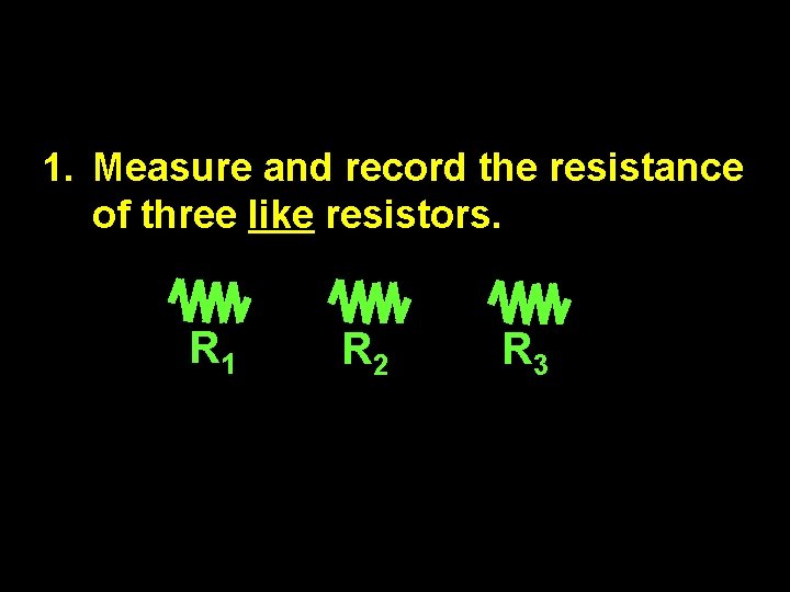 1. Measure and record the resistance of three like resistors. R 1 R 2