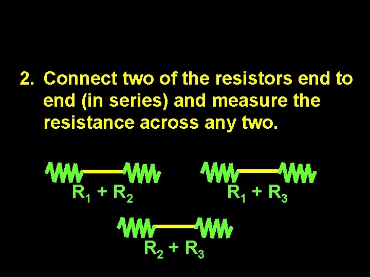 2. Connect two of the resistors end to end (in series) and measure the