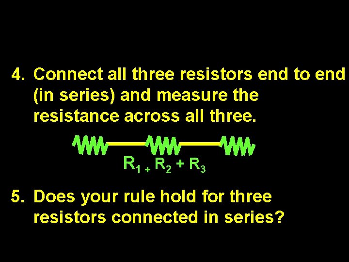 4. Connect all three resistors end to end (in series) and measure the resistance