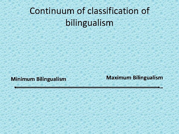 Continuum of classification of bilingualism Minimum Bilingualism Maximum Bilingualism 
