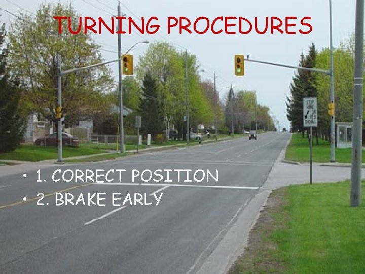 TURNING PROCEDURES • 1. CORRECT POSITION • 2. BRAKE EARLY 
